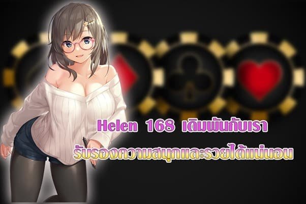 Helen 168 เดิมพันกับเรา รับรองความสนุกและรวยได้แน่นอน